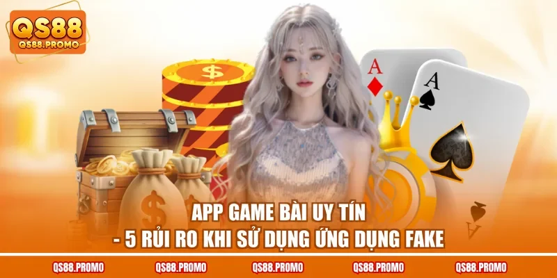 App Game Bài Uy Tín - 5 Rủi Ro Khi Sử Dụng Ứng Dụng Fake