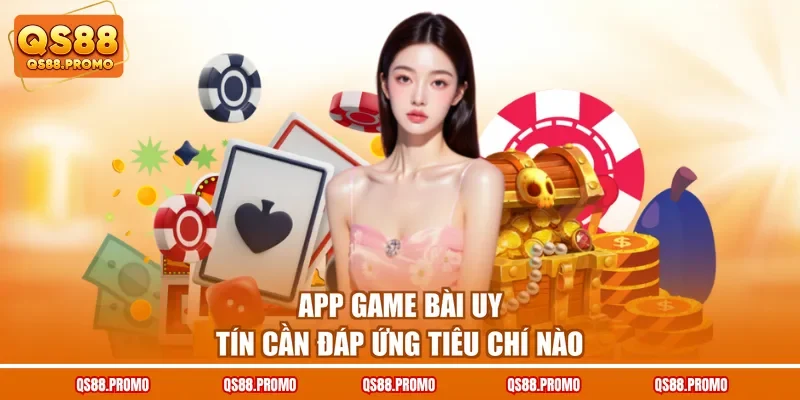 App game bài uy tín cần đáp ứng tiêu chí nào