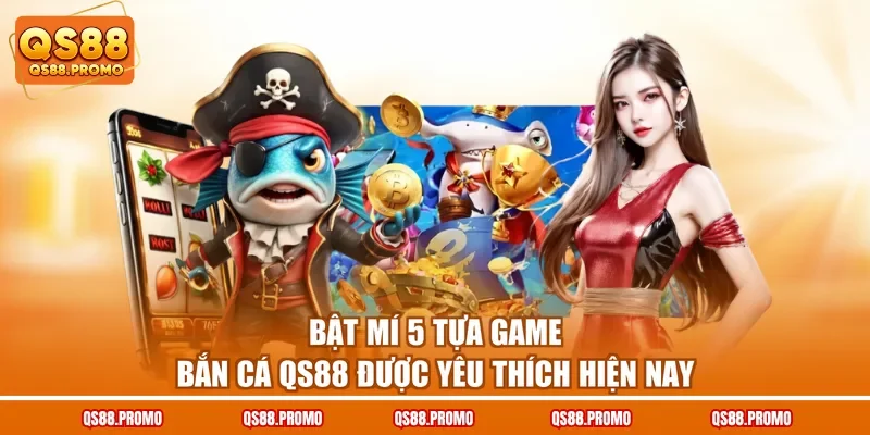 Bật mí 5 tựa game bắn cá QS88 được yêu thích hiện nay