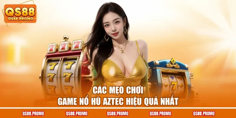 Các mẹo chơi game nổ hũ Aztec hiệu quả nhất