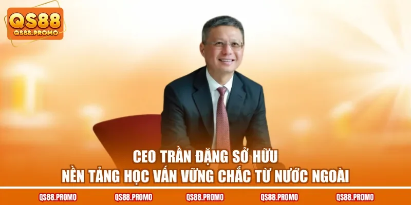 CEO Trần Đặng sở hữu nền tảng học vấn vững chắc từ nước ngoài