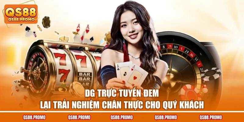DG trực tuyến đem lại trải nghiệm chân thực cho quý khách