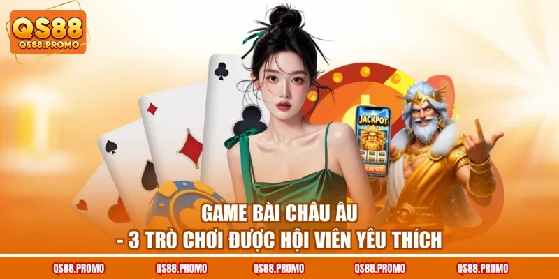 Game Bài Châu Âu - 3 Trò Chơi Được Hội Viên Yêu Thích