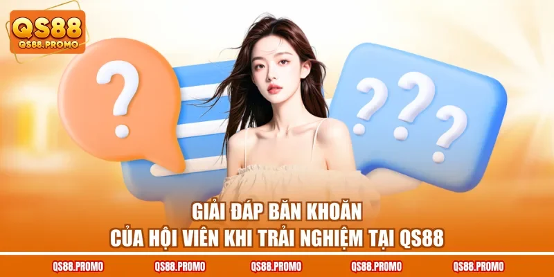 Giải đáp băn khoăn của hội viên khi trải nghiệm tại QS88