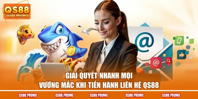 Giải quyết nhanh mọi vướng mắc khi tiến hành liên hệ QS88