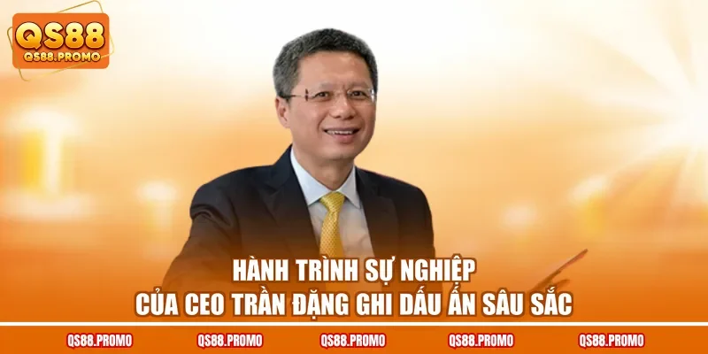 Hành trình sự nghiệp của CEO Trần Đặng ghi dấu ấn sâu sắc