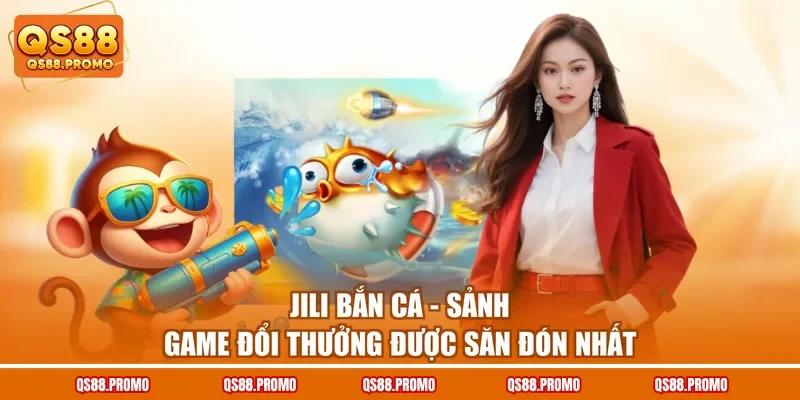 Jili Bắn Cá - Sảnh Game Đổi Thưởng Được Săn Đón Nhất