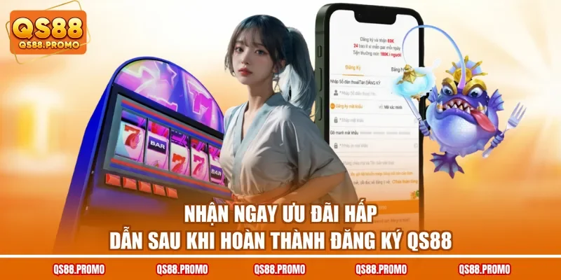 Nhận ngay ưu đãi hấp dẫn sau khi hoàn thành đăng ký QS88