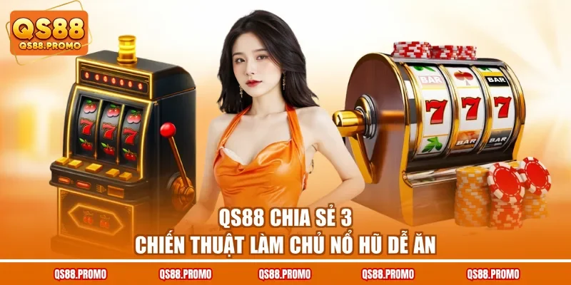 QS88 chia sẻ 3 chiến thuật làm chủ nổ hũ dễ ăn