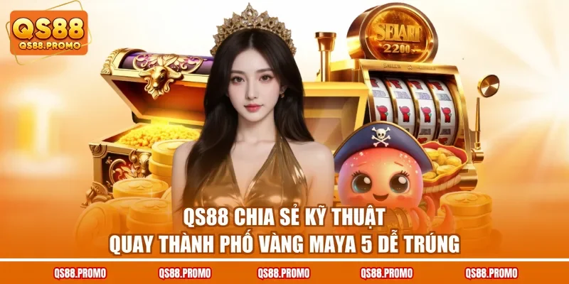QS88 chia sẻ kỹ thuật quay Thành phố vàng Maya 5 dễ trúng