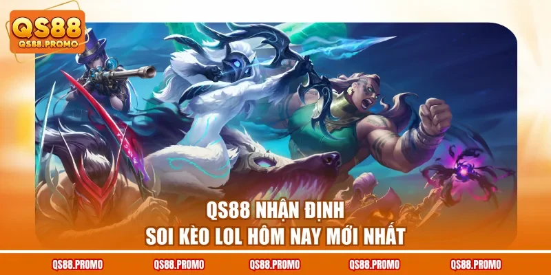 QS88 nhận định soi kèo LoL hôm nay mới nhất