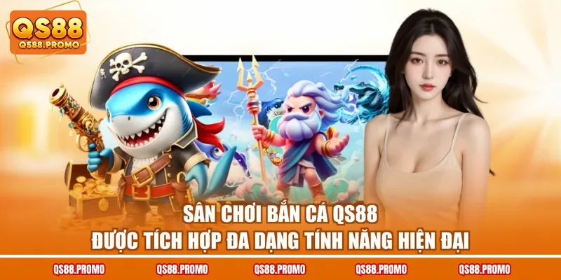 Sân chơi bắn cá QS88 được tích hợp đa dạng tính năng hiện đại