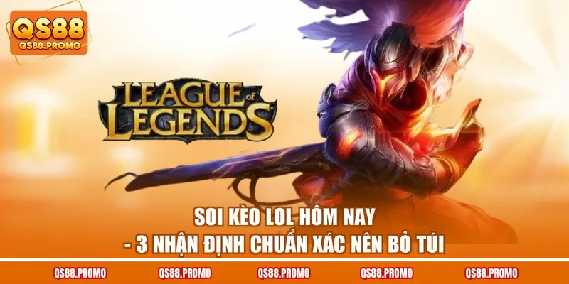 Soi Kèo LoL Hôm Nay - 3 Nhận Định Chuẩn Xác Nên Bỏ Túi
