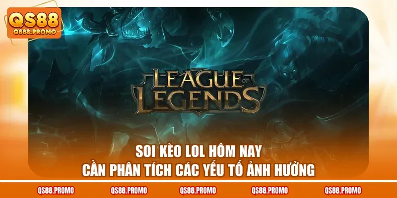 Soi kèo LoL hôm nay cần phân tích các yếu tố ảnh hưởng
