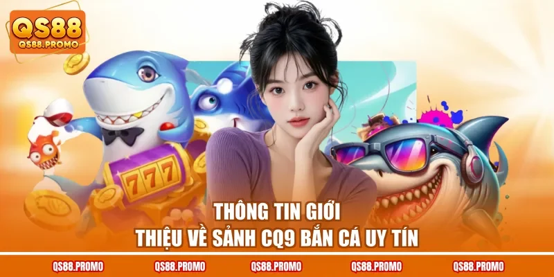 Thông tin giới thiệu về sảnh CQ9 bắn cá uy tín