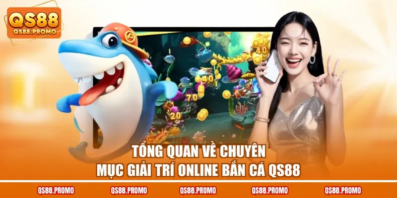 Tổng quan về chuyên mục giải trí online bắn cá QS88