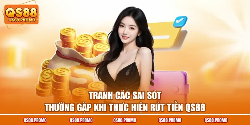 Tránh các sai sót thường gặp khi thực hiện rút tiền QS88
