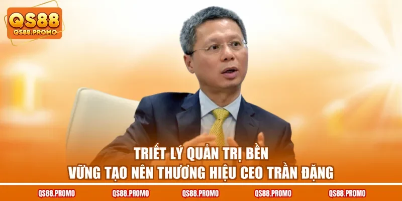 Triết lý quản trị bền vững tạo nên thương hiệu CEO Trần Đặng